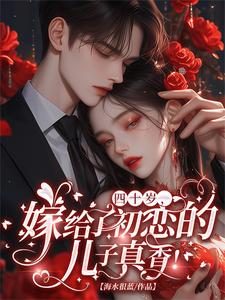 四十岁,嫁给了初恋的儿子真香!